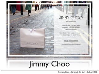 Jimmy Choo
       Renata Ruiz - Jaraguá do Sul - Julho 2010
 