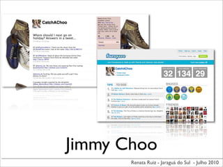 Jimmy Choo
       Renata Ruiz - Jaraguá do Sul - Julho 2010
 