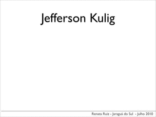 Jefferson Kulig




          Renata Ruiz - Jaraguá do Sul - Julho 2010
 