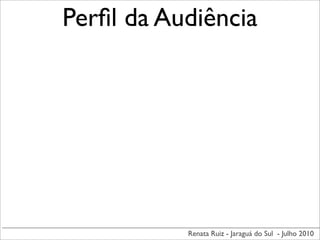 Perﬁl da Audiência




           Renata Ruiz - Jaraguá do Sul - Julho 2010
 