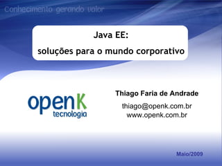 Maio/2009 Java EE: soluções para o mundo corporativo Thiago Faria de Andrade [email_address] www.openk.com.br 
