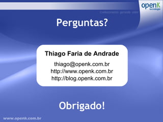 Perguntas? Thiago Faria de Andrade [email_address] http://www.openk.com.br http://blog.openk.com.br Obrigado! 