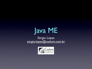 Java ME
         Sérgio Lopes
sergio.lopes@caelum.com.br
 