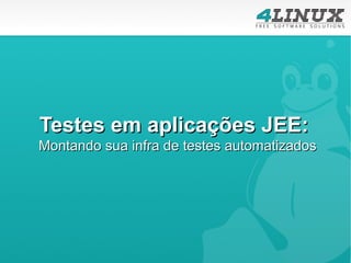 Testes em aplicações JEE:
Montando sua infra de testes automatizados
 