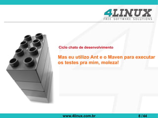 Ciclo chato de desenvolvimento

Mas eu utilizo Ant e o Maven para executar
os testes pra mim, moleza!




  www.4linux.com.br               8 / 44
 