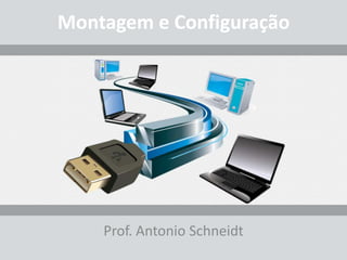 Montagem e Configuração
Prof. Antonio Schneidt
 