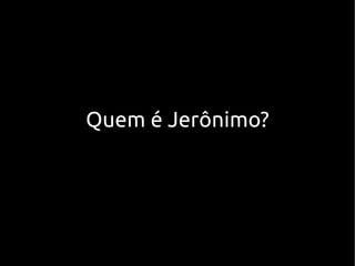 Quem é Jerônimo?
 