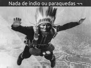 Nada de índio ou paraquedas ¬¬Nada de índio ou paraquedas ¬¬
 