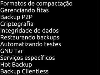 Formatos de compactação
Gerenciando fitas
Backup P2P
Criptografia
Integridade de dados
Restaurando backups
Automatizando testes
GNU Tar
Serviços específicos
Hot Backup
Backup Clientless
 