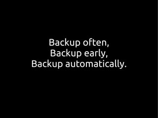Backup often,
Backup early,
Backup automatically.
 
