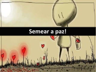Semear a paz!
 
