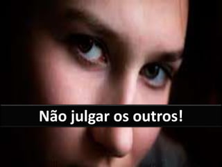 Não julgar os outros!
 
