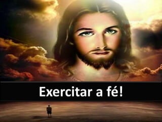 Exercitar a fé!
 
