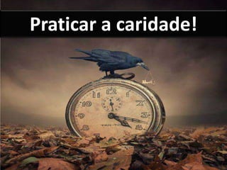 Praticar a caridade!
 