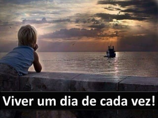 Viver um dia de cada vez!
 