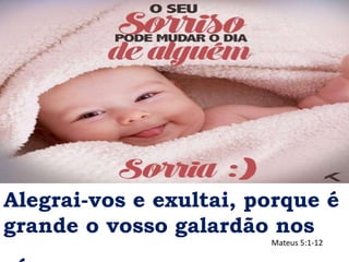 Alegrai-vos e exultai, porque é
grande o vosso galardão nos
Mateus 5:1-12
 