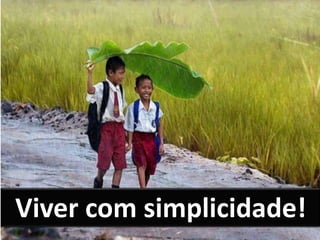 Viver com simplicidade!
 