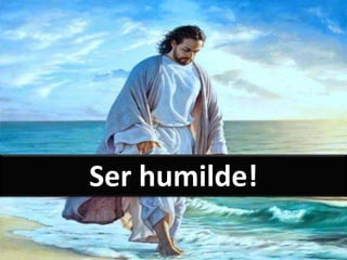 Ser humilde!
 