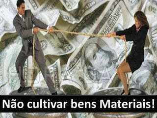 Não cultivar bens Materiais!
 