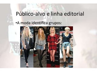 Público-alvo e linha editorial
•A moda identifica grupos:
 