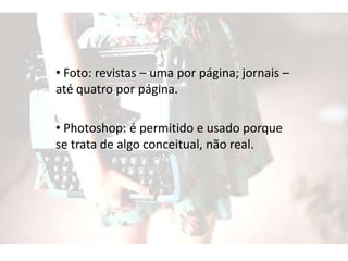 • Foto: revistas – uma por página; jornais –
até quatro por página.
• Photoshop: é permitido e usado porque
se trata de algo conceitual, não real.
 
