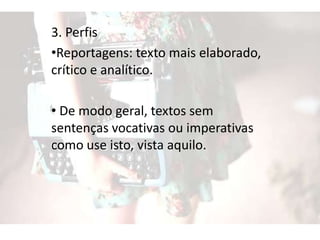 3. Perfis
•Reportagens: texto mais elaborado,
crítico e analítico.
• De modo geral, textos sem
sentenças vocativas ou imperativas
como use isto, vista aquilo.
 