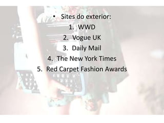• Sites do exterior:
1. WWD
2. Vogue UK
3. Daily Mail
4. The New York Times
5. Red Carpet Fashion Awards
 
