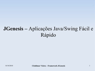14/10/2010 Cleidimar Vieira – Framework JGenesis 1
JGenesis – Aplicações Java/Swing Fácil e
Rápido
 