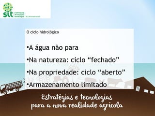 O ciclo hidrológico
•A água não para
•Na natureza: ciclo “fechado”
•Na propriedade: ciclo “aberto”
•Armazenamento limitado
 