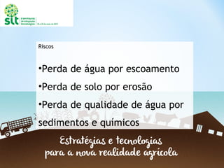 Riscos
•Perda de água por escoamento
•Perda de solo por erosão
•Perda de qualidade de água por
sedimentos e químicos
 