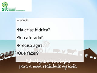 Introdução
•Há crise hídrica?
•Sou afetado?
•Preciso agir?
•Que fazer?
 
