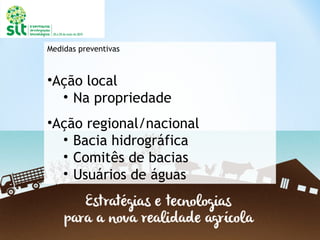 Medidas preventivas
•Ação local
• Na propriedade
•Ação regional/nacional
• Bacia hidrográfica
• Comitês de bacias
• Usuários de águas
 