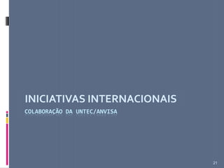 COLABORAÇÃO DA UNTEC/ANVISA
INICIATIVAS INTERNACIONAIS
21
 
