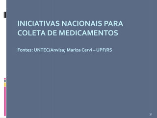 INICIATIVAS NACIONAIS PARA
COLETA DE MEDICAMENTOS
Fontes: UNTEC/Anvisa; Mariza Cervi – UPF/RS
31
 