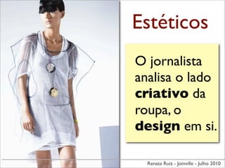 Estéticos
O jornalista
analisa o lado
criativo da
roupa, o
design em si.

  Renata Ruiz - Joinville - Julho 2010
 