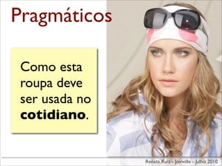 Pragmáticos

 Como esta
 roupa deve
 ser usada no
 cotidiano.


                Renata Ruiz - Joinville - Julho 2010
 