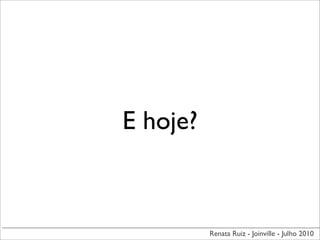 E hoje?



          Renata Ruiz - Joinville - Julho 2010
 