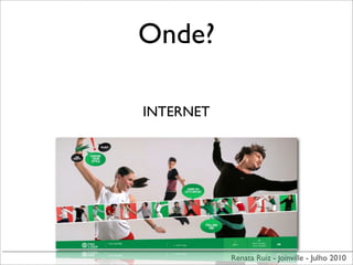 Onde?

INTERNET




           Renata Ruiz - Joinville - Julho 2010
 