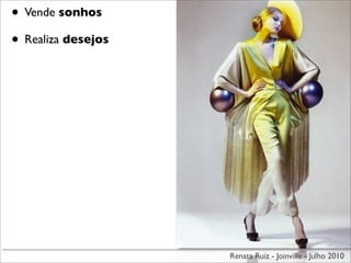 • Vende sonhos
• Realiza desejos




                    Renata Ruiz - Joinville - Julho 2010
 
