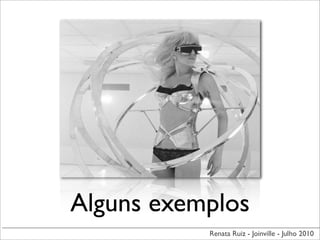 Alguns exemplos
           Renata Ruiz - Joinville - Julho 2010
 
