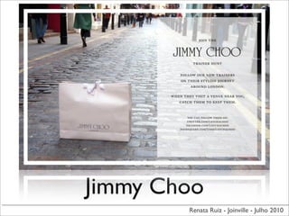 Jimmy Choo
        Renata Ruiz - Joinville - Julho 2010
 