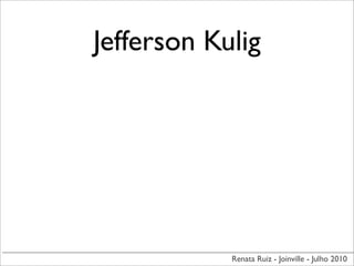 Jefferson Kulig




            Renata Ruiz - Joinville - Julho 2010
 