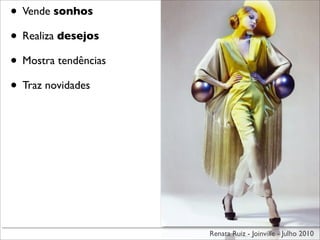 • Vende sonhos
• Realiza desejos
• Mostra tendências
• Traz novidades




                      Renata Ruiz - Joinville - Julho 2010
 