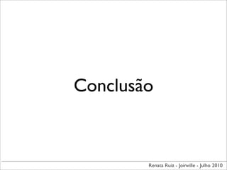 Conclusão



        Renata Ruiz - Joinville - Julho 2010
 