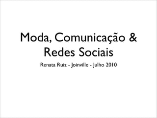 Moda, Comunicação &
   Redes Sociais
   Renata Ruiz - Joinville - Julho 2010
 