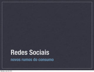 Redes Sociais
                  novos rumos do consumo

Monday, July 26, 2010
 