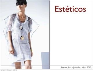 Estéticos




                                     Renata Ruiz - Joinville - Julho 2010
quinta-feira, 22 de julho de 2010
 