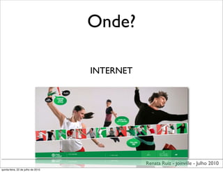 Onde?

                                    INTERNET




                                               Renata Ruiz - Joinville - Julho 2010
quinta-feira, 22 de julho de 2010
 
