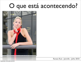 O que está acontecendo?




                                    Renata Ruiz - Joinville - Julho 2010
quinta-feira, 22 de julho de 2010
 