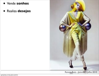 • Vende sonhos
    • Realiza desejos




                                    Renata Ruiz - Joinville - Julho 2010
quinta-feira, 22 de julho de 2010
 